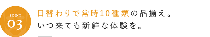 日替わりで常時10種類を取り