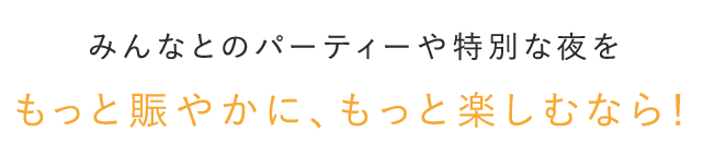 もっと賑やかに、もっと楽しむなら