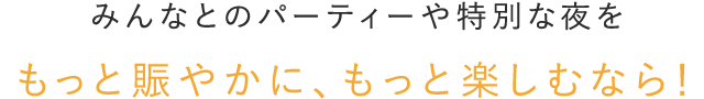 特別な夜をもっと賑やかに