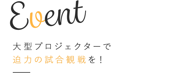 Event 大型プロジェクターで迫力の試合観戦を